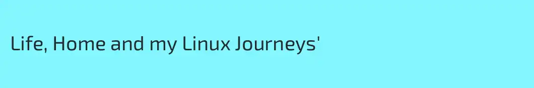 Life, Home and my Linux Journeys'